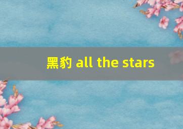 黑豹 all the stars